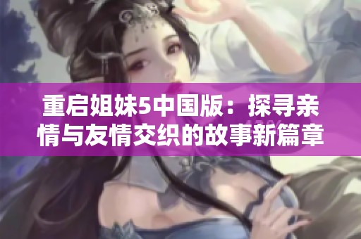 重启姐妹5中国版：探寻亲情与友情交织的故事新篇章