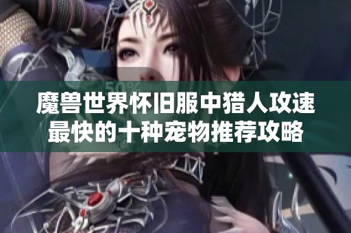 魔兽世界怀旧服中猎人攻速最快的十种宠物推荐攻略