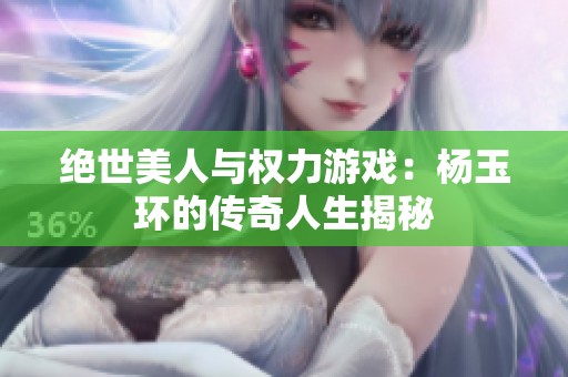 绝世美人与权力游戏：杨玉环的传奇人生揭秘