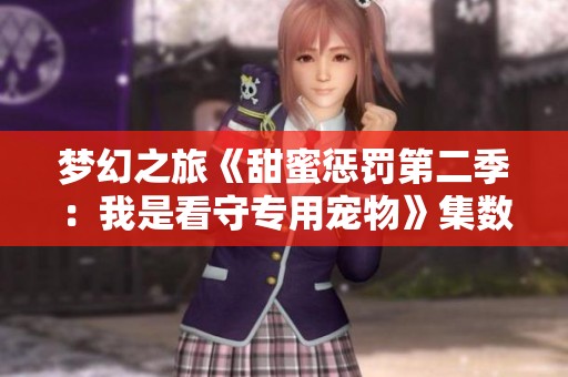 梦幻之旅《甜蜜惩罚第二季：我是看守专用宠物》集数揭秘与观看指南