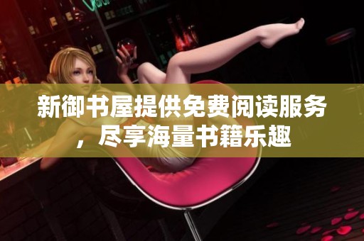 新御书屋提供免费阅读服务，尽享海量书籍乐趣