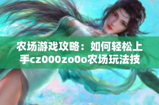 农场游戏攻略：如何轻松上手cz000zo0o农场玩法技巧解析