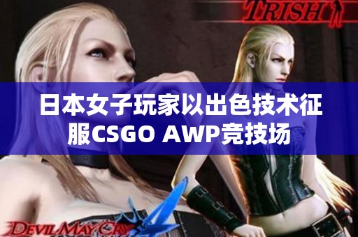 日本女子玩家以出色技术征服CSGO AWP竞技场