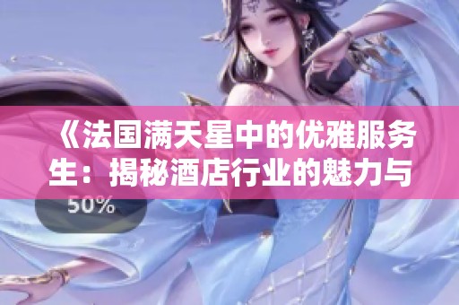 《法国满天星中的优雅服务生：揭秘酒店行业的魅力与挑战》
