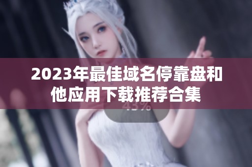 2023年最佳域名停靠盘和他应用下载推荐合集