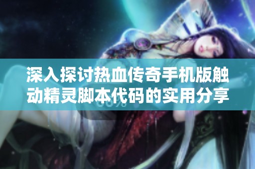 深入探讨热血传奇手机版触动精灵脚本代码的实用分享与技巧