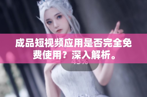 成品短视频应用是否完全免费使用？深入解析。