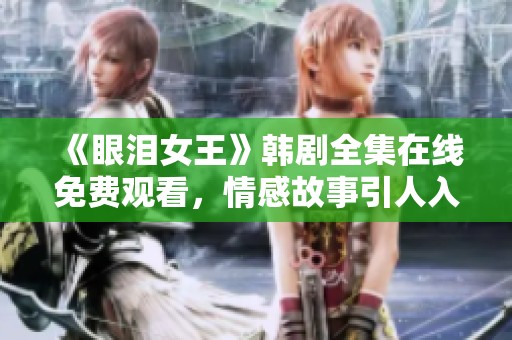 《眼泪女王》韩剧全集在线免费观看，情感故事引人入胜