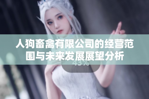 人狗畜禽有限公司的经营范围与未来发展展望分析