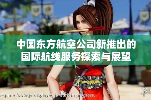 中国东方航空公司新推出的国际航线服务探索与展望