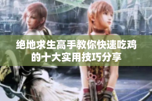 绝地求生高手教你快速吃鸡的十大实用技巧分享
