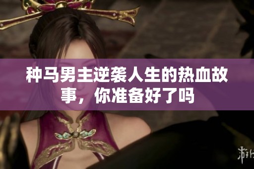 种马男主逆袭人生的热血故事，你准备好了吗