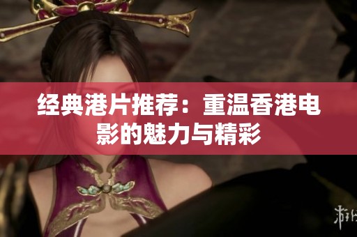 经典港片推荐：重温香港电影的魅力与精彩
