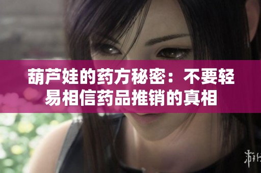 葫芦娃的药方秘密：不要轻易相信药品推销的真相