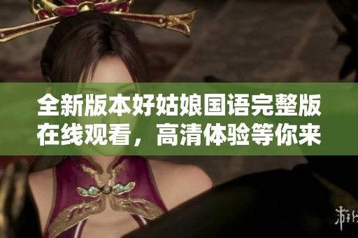 全新版本好姑娘国语完整版在线观看，高清体验等你来享受