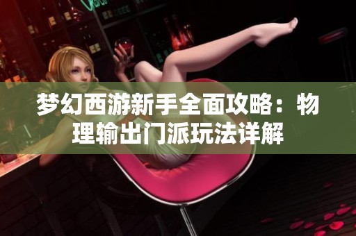 梦幻西游新手全面攻略：物理输出门派玩法详解