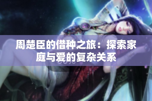 周楚臣的借种之旅：探索家庭与爱的复杂关系