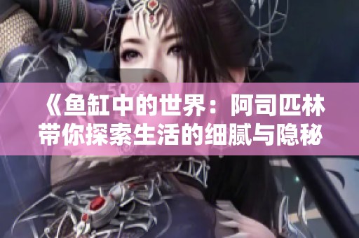 《鱼缸中的世界：阿司匹林带你探索生活的细腻与隐秘》