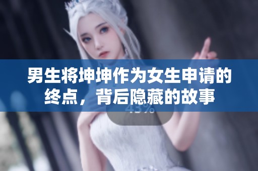 男生将坤坤作为女生申请的终点，背后隐藏的故事
