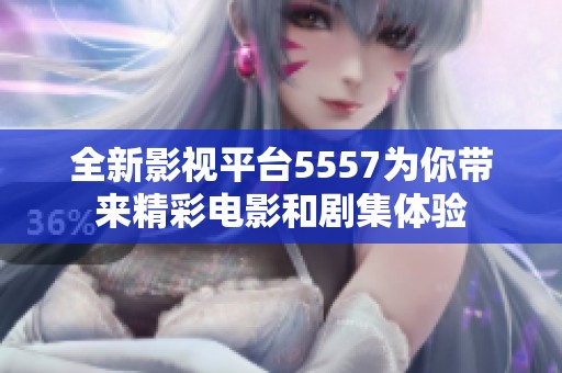全新影视平台5557为你带来精彩电影和剧集体验