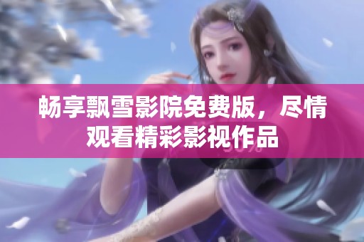 畅享飘雪影院免费版，尽情观看精彩影视作品