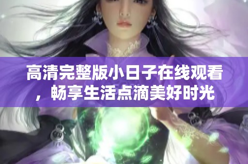 高清完整版小日子在线观看，畅享生活点滴美好时光