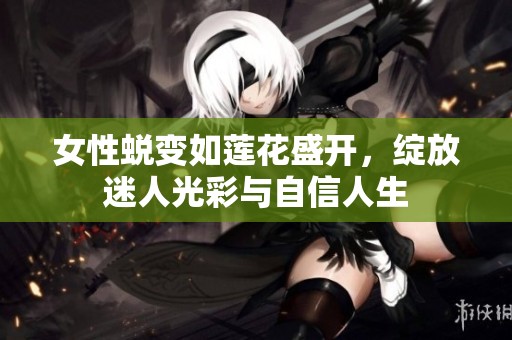 女性蜕变如莲花盛开，绽放迷人光彩与自信人生