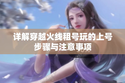 详解穿越火线租号玩的上号步骤与注意事项