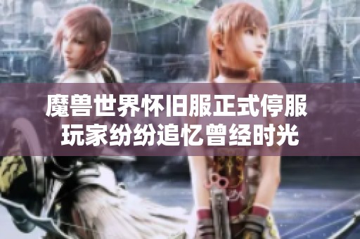 魔兽世界怀旧服正式停服 玩家纷纷追忆曾经时光