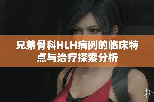 兄弟骨科HLH病例的临床特点与治疗探索分析
