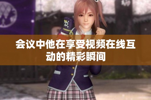 会议中他在享受视频在线互动的精彩瞬间