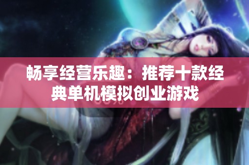 畅享经营乐趣：推荐十款经典单机模拟创业游戏