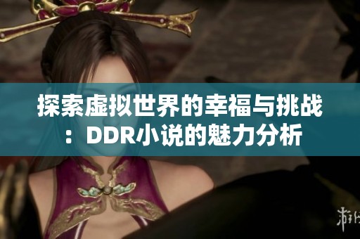 探索虚拟世界的幸福与挑战：DDR小说的魅力分析