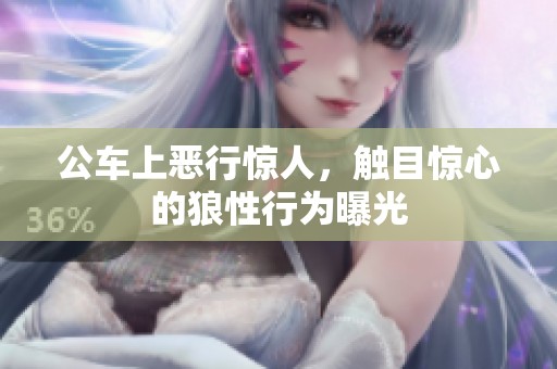 公车上恶行惊人，触目惊心的狼性行为曝光