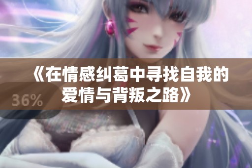 《在情感纠葛中寻找自我的爱情与背叛之路》