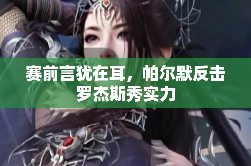 赛前言犹在耳，帕尔默反击罗杰斯秀实力