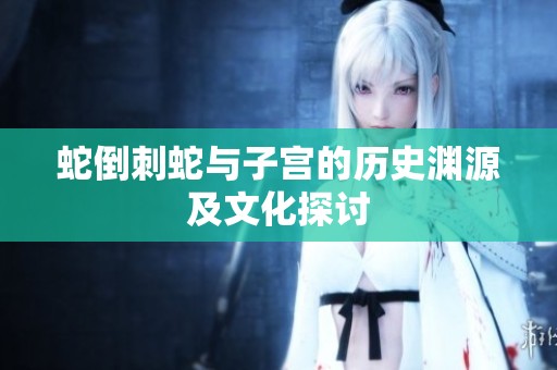 蛇倒刺蛇与子宫的历史渊源及文化探讨