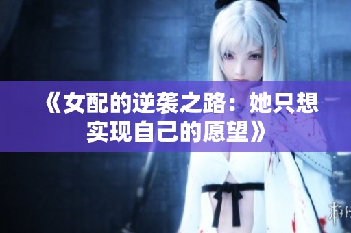 《女配的逆袭之路：她只想实现自己的愿望》