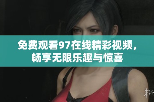 免费观看97在线精彩视频，畅享无限乐趣与惊喜
