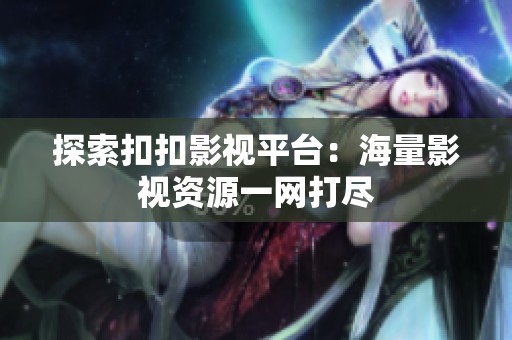 探索扣扣影视平台：海量影视资源一网打尽