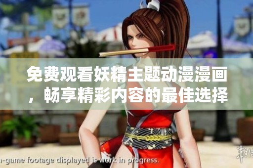 免费观看妖精主题动漫漫画，畅享精彩内容的最佳选择