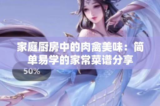 家庭厨房中的肉禽美味：简单易学的家常菜谱分享