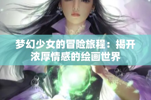 梦幻少女的冒险旅程：揭开浓厚情感的绘画世界