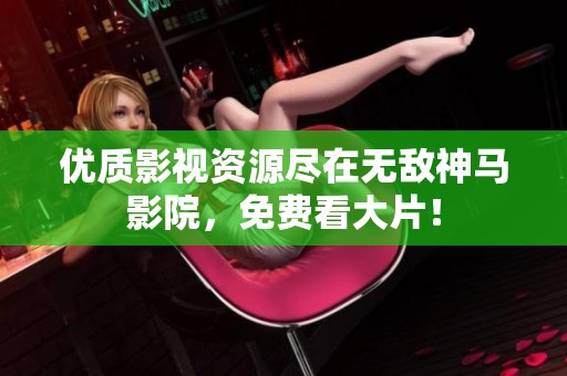 优质影视资源尽在无敌神马影院，免费看大片！
