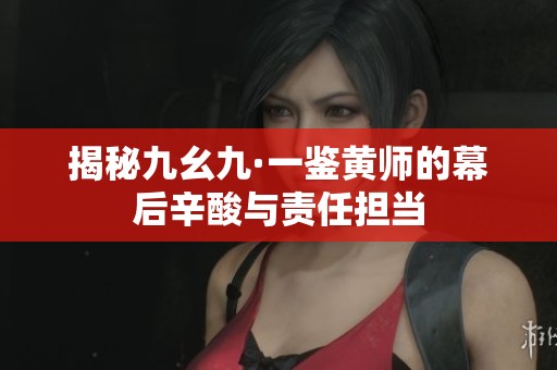 揭秘九幺九·一鉴黄师的幕后辛酸与责任担当