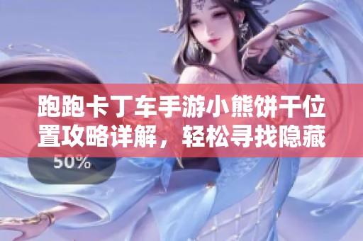 跑跑卡丁车手游小熊饼干位置攻略详解，轻松寻找隐藏宝藏的方法