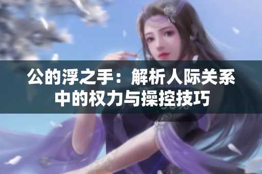 公的浮之手：解析人际关系中的权力与操控技巧