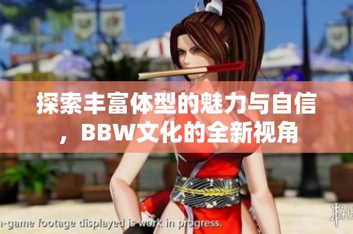 探索丰富体型的魅力与自信，BBW文化的全新视角