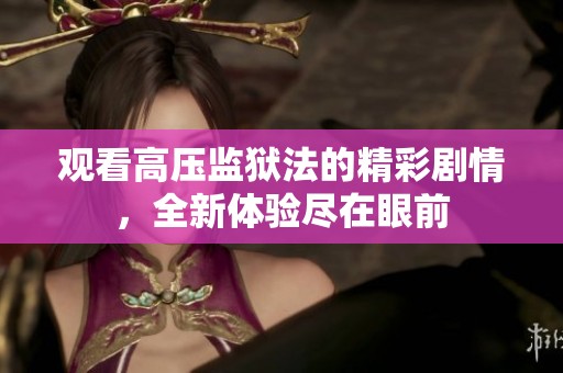 观看高压监狱法的精彩剧情，全新体验尽在眼前