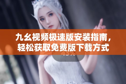 九幺视频极速版安装指南，轻松获取免费版下载方式